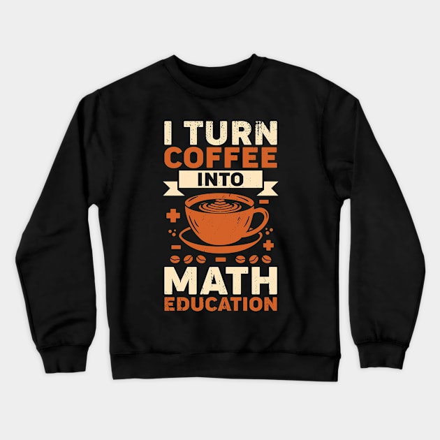 I Turn Coffee Into Math Education Teacher Gift Crewneck Sweatshirt by Dolde08